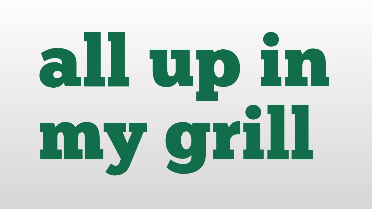 What does 'all up in a grill' mean?